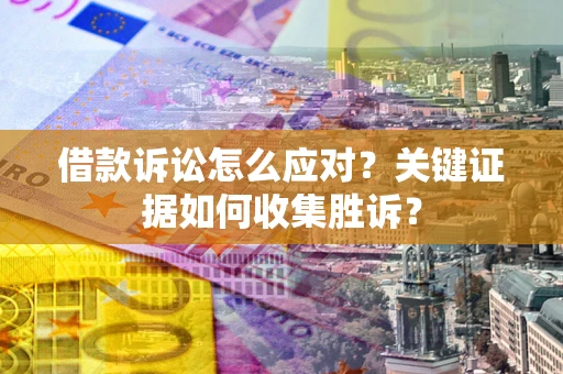 济南借款诉讼怎么应对？关键证据如何收集胜诉？