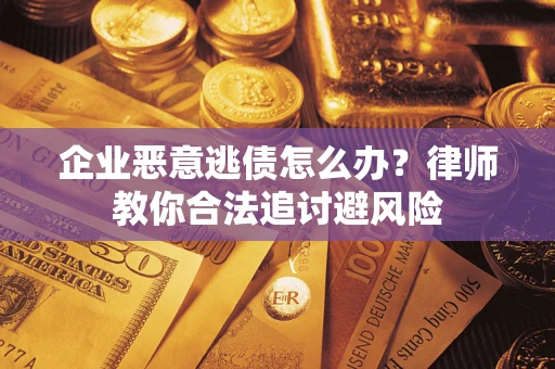 济南企业恶意逃债怎么办？律师教你合法追讨避风险