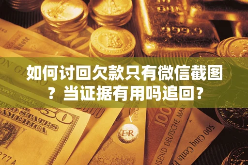 济南如何讨回欠款只有微信截图？当证据有用吗追回？
