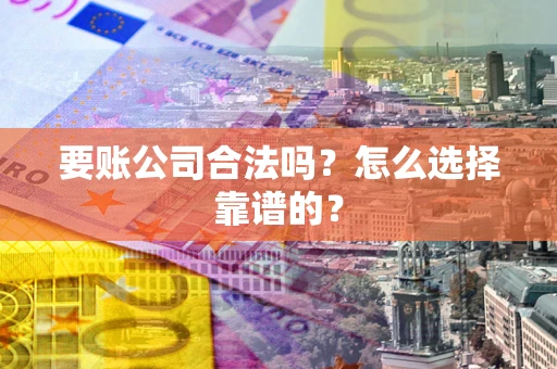 济南要账公司合法吗？怎么选择靠谱的？