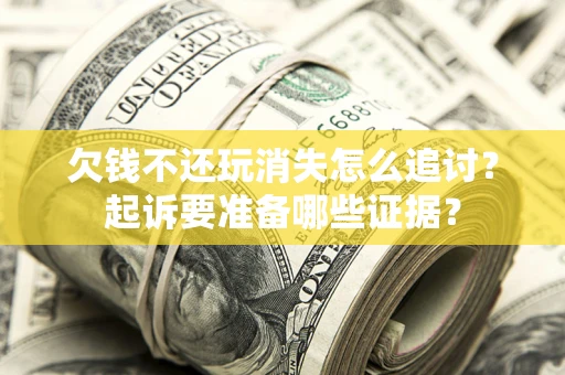 济南欠钱不还玩消失怎么追讨？起诉要准备哪些证据？