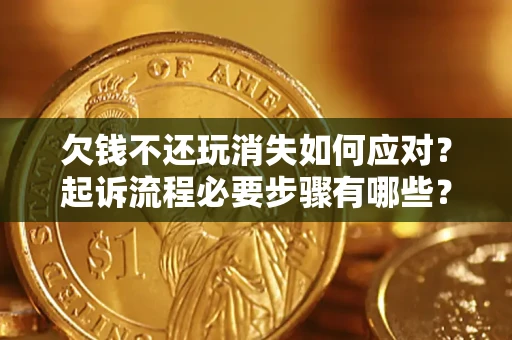 济南欠钱不还玩消失如何应对？起诉流程必要步骤有哪些？