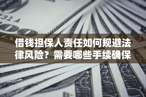 济南借钱担保人责任如何规避法律风险？需要哪些手续确保安全？