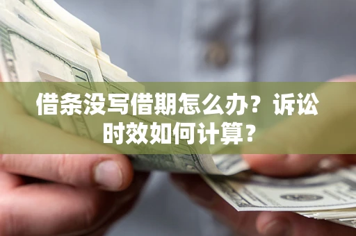 济南借条没写借期怎么办？诉讼时效如何计算？