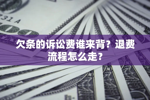 济南欠条的诉讼费谁来背？退费流程怎么走？