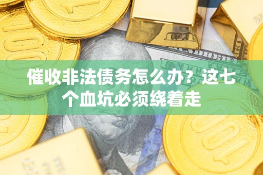 济南催收非法债务怎么办？这七个血坑必须绕着走