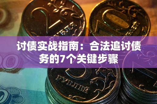 济南讨债实战指南：合法追讨债务的7个关键步骤
