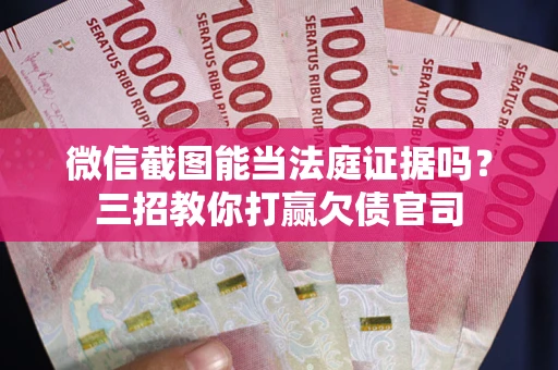济南微信截图能当法庭证据吗？三招教你打赢欠债官司
