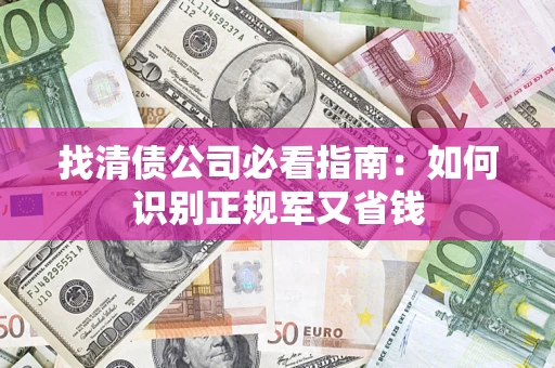 济南找清债公司必看指南：如何识别正规军又省钱