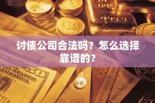 济南讨债公司合法吗？怎么选择靠谱的？