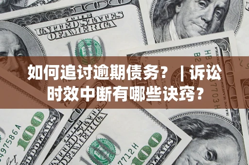 济南如何追讨逾期债务？ | 诉讼时效中断有哪些诀窍？