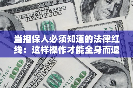 济南当担保人必须知道的法律红线：这样操作才能全身而退
