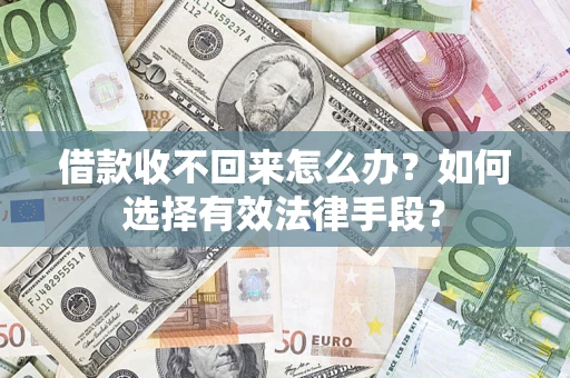 济南借款收不回来怎么办？如何选择有效法律手段？