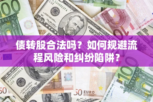 济南债转股合法吗？如何规避流程风险和纠纷陷阱？