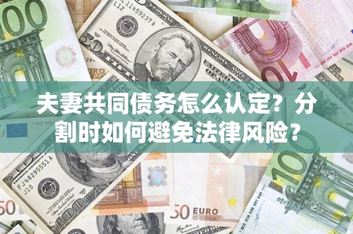 济南夫妻共同债务怎么认定？分割时如何避免法律风险？
