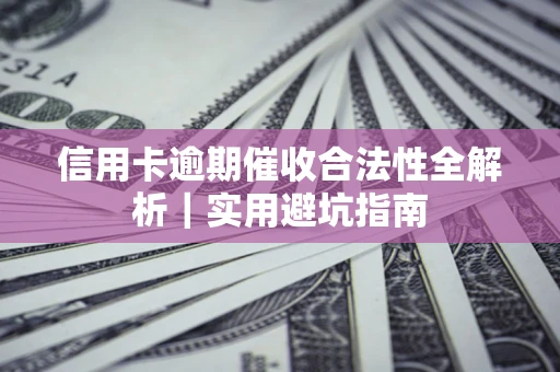 济南信用卡逾期催收合法性全解析｜实用避坑指南