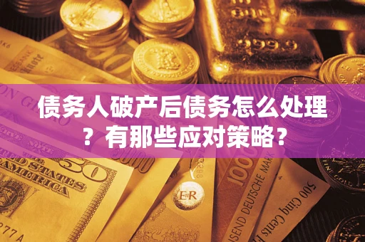 济南债务人破产后债务怎么处理？有那些应对策略？