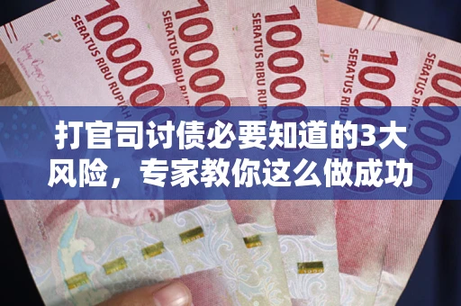 济南打官司讨债必要知道的3大风险，专家教你这么做成功率飙升