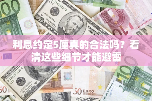济南利息约定5厘真的合法吗？看清这些细节才能避雷