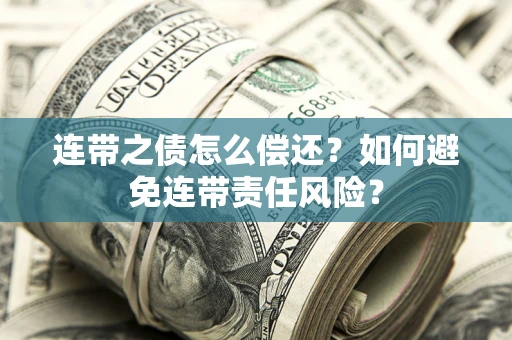 济南连带之债怎么偿还？如何避免连带责任风险？