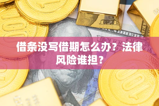 济南借条没写借期怎么办？法律风险谁担？