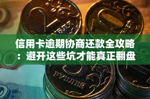 济南信用卡逾期协商还款全攻略：避开这些坑才能真正翻盘