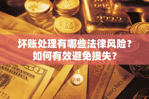 济南坏账处理有哪些法律风险？如何有效避免损失？
